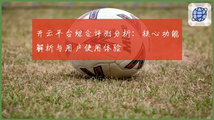 开云平台综合评测分析：核心功能解析与用户使用体验