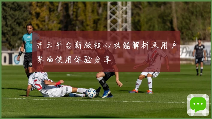 开云平台新版核心功能解析及用户界面使用体验分享