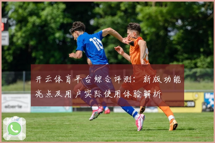 开云体育平台综合评测：新版功能亮点及用户实际使用体验解析