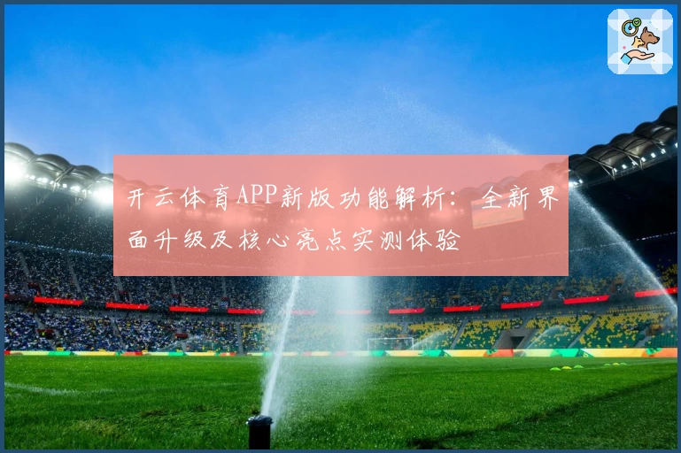 开云体育APP新版功能解析：全新界面升级及核心亮点实测体验