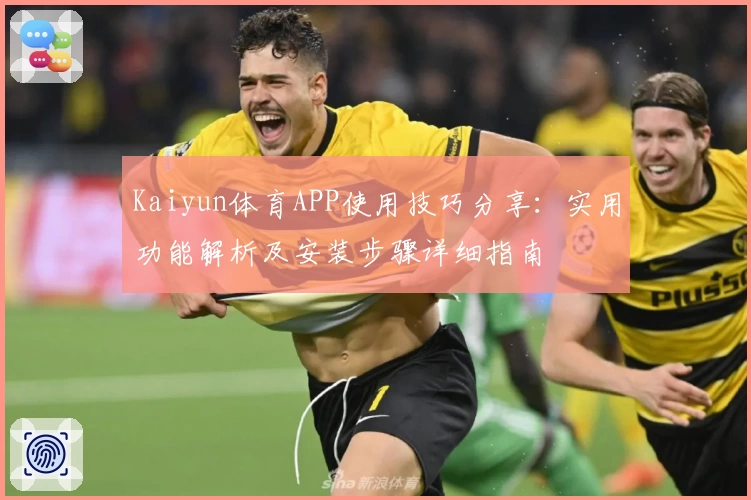 Kaiyun体育APP使用技巧分享：实用功能解析及安装步骤详细指南