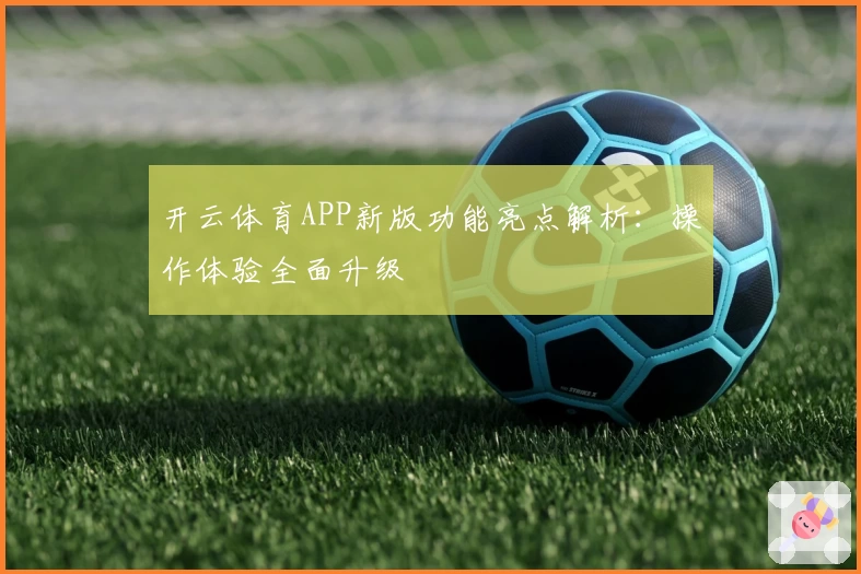 开云体育APP新版功能亮点解析：操作体验全面升级