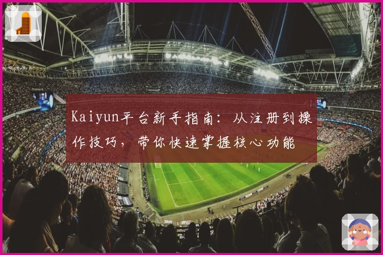 Kaiyun平台新手指南：从注册到操作技巧，带你快速掌握核心功能