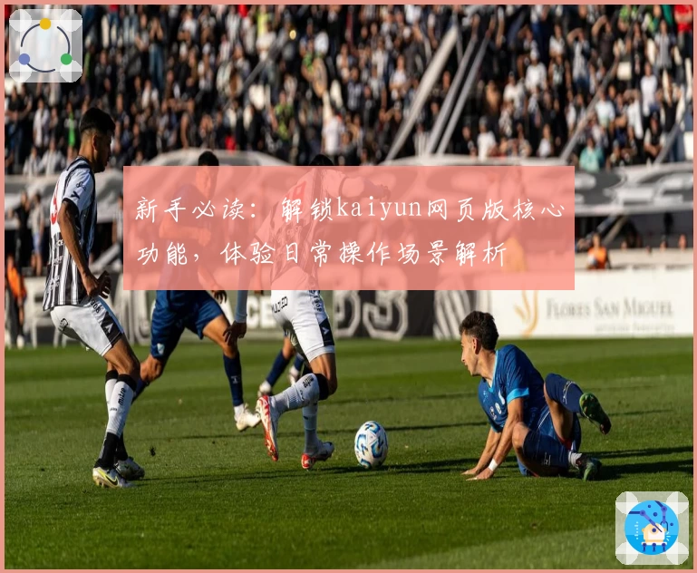 新手必读：解锁kaiyun网页版核心功能，体验日常操作场景解析