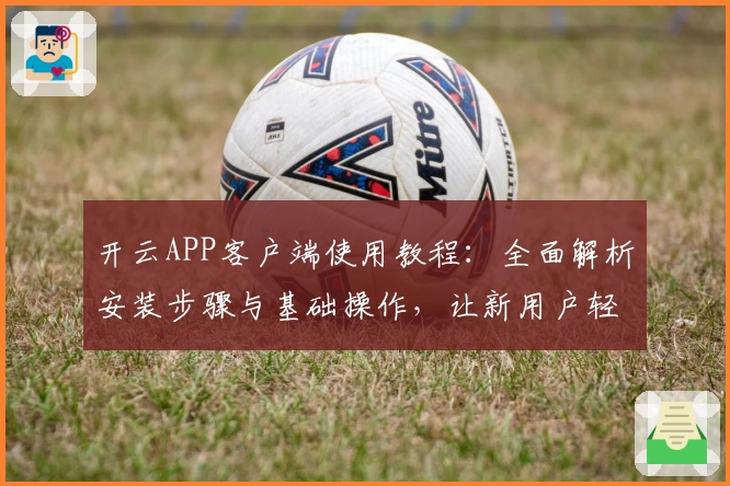 开云APP客户端使用教程：全面解析安装步骤与基础操作，让新用户轻松上手