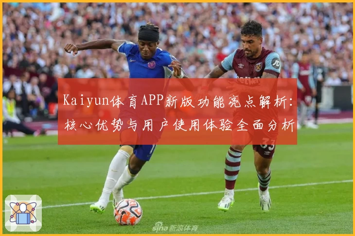 Kaiyun体育APP新版功能亮点解析：核心优势与用户使用体验全面分析