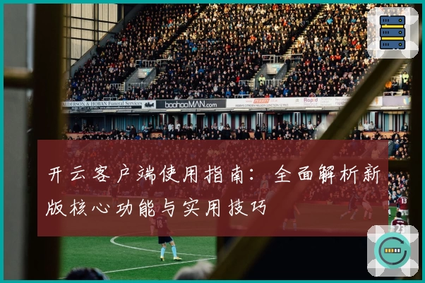 开云客户端使用指南：全面解析新版核心功能与实用技巧