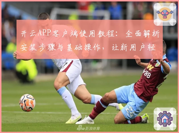 开云APP客户端使用教程：全面解析安装步骤与基础操作，让新用户轻松上手