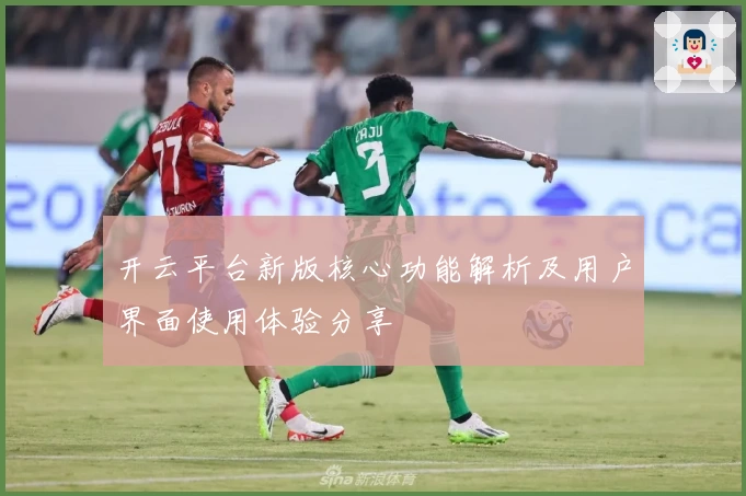 开云平台新版核心功能解析及用户界面使用体验分享